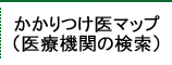 かかりつけ医マップ(医療機関の検索)